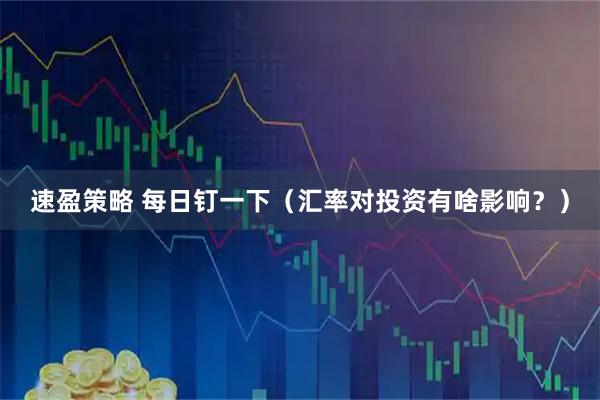 速盈策略 每日钉一下（汇率对投资有啥影响？）