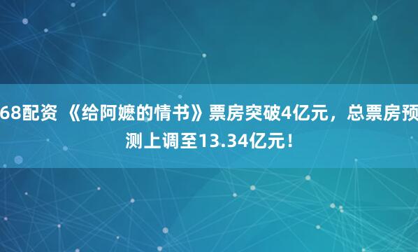 68配资 《给阿嬷的情书》票房突破4亿元，总票房预测上调至13.34亿元！