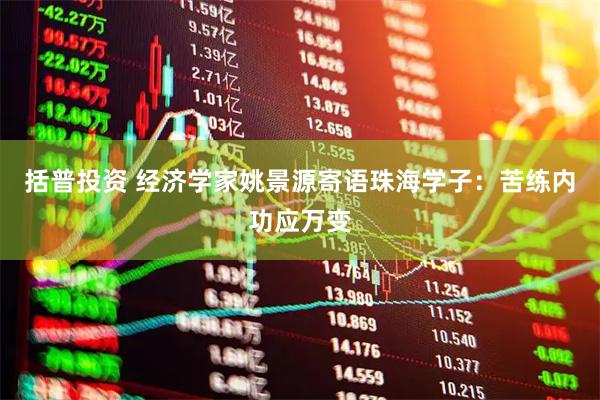 括普投资 经济学家姚景源寄语珠海学子：苦练内功应万变