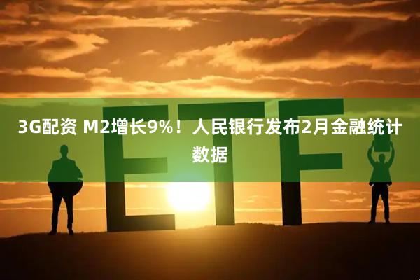 3G配资 M2增长9%!人民银行发布2月金融统计数据