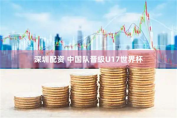 深圳配资 中国队晋级U17世界杯