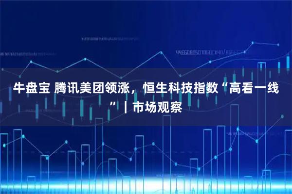 牛盘宝 腾讯美团领涨，恒生科技指数“高看一线”｜市场观察