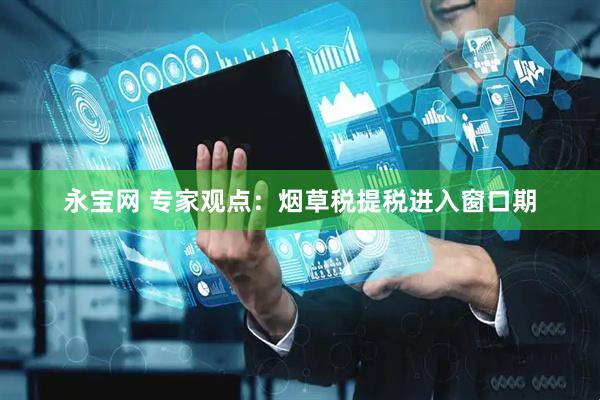 永宝网 专家观点：烟草税提税进入窗口期