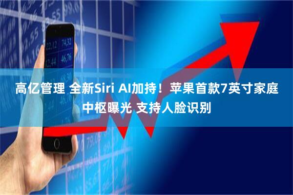 高亿管理 全新Siri AI加持！苹果首款7英寸家庭中枢曝光 支持人脸识别